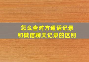 怎么查对方通话记录和微信聊天记录的区别