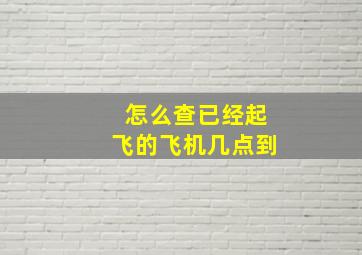 怎么查已经起飞的飞机几点到