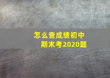 怎么查成绩初中期末考2020题