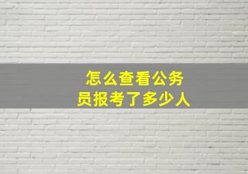 怎么查看公务员报考了多少人