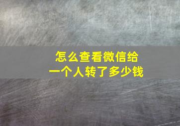 怎么查看微信给一个人转了多少钱