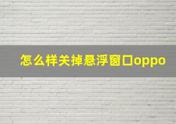 怎么样关掉悬浮窗口oppo