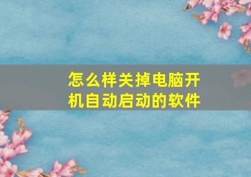 怎么样关掉电脑开机自动启动的软件