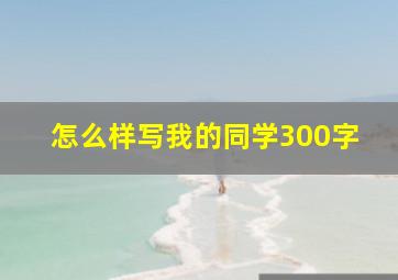 怎么样写我的同学300字