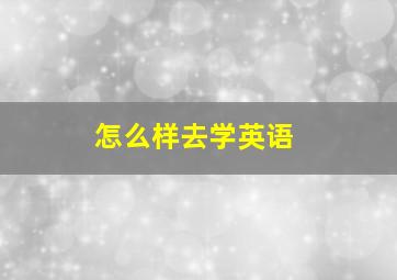 怎么样去学英语