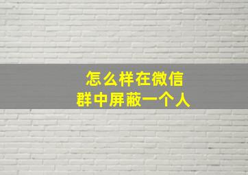 怎么样在微信群中屏蔽一个人