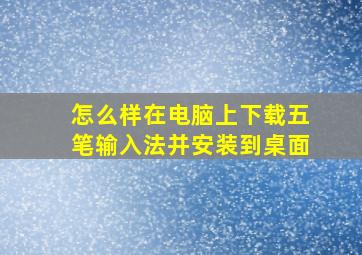 怎么样在电脑上下载五笔输入法并安装到桌面