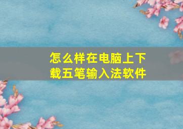 怎么样在电脑上下载五笔输入法软件