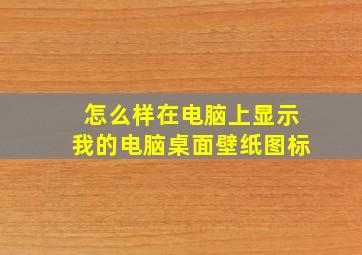 怎么样在电脑上显示我的电脑桌面壁纸图标