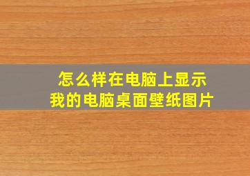 怎么样在电脑上显示我的电脑桌面壁纸图片