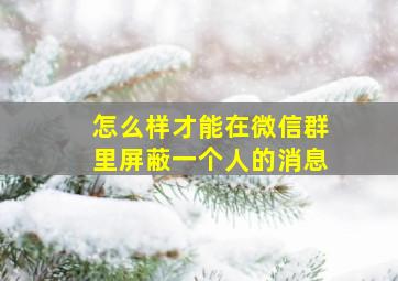 怎么样才能在微信群里屏蔽一个人的消息