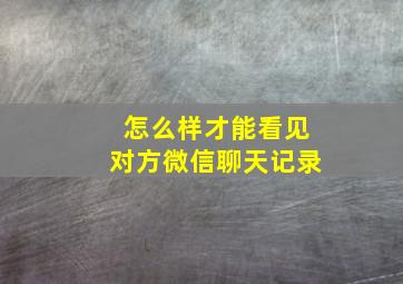 怎么样才能看见对方微信聊天记录