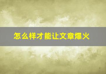 怎么样才能让文章爆火