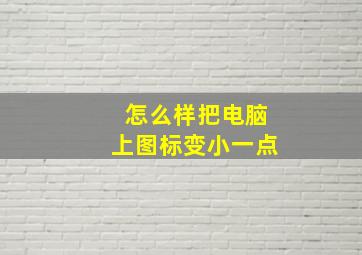 怎么样把电脑上图标变小一点