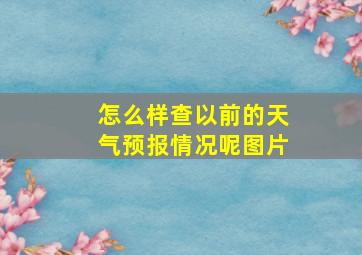 怎么样查以前的天气预报情况呢图片