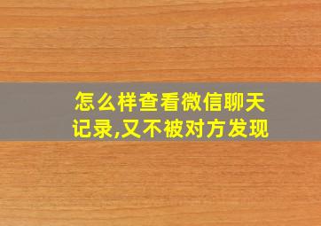 怎么样查看微信聊天记录,又不被对方发现