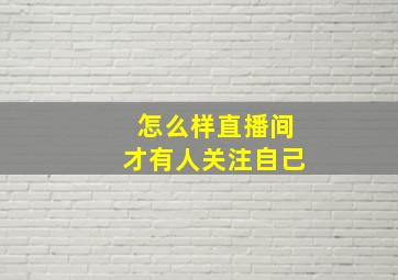 怎么样直播间才有人关注自己