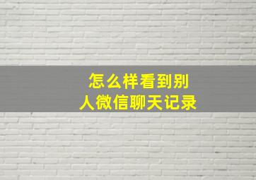 怎么样看到别人微信聊天记录