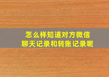 怎么样知道对方微信聊天记录和转账记录呢