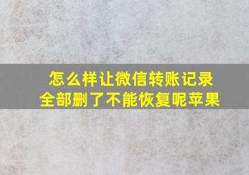 怎么样让微信转账记录全部删了不能恢复呢苹果