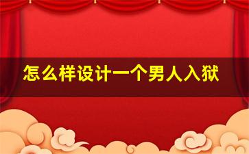 怎么样设计一个男人入狱