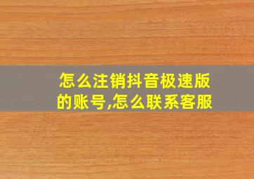 怎么注销抖音极速版的账号,怎么联系客服