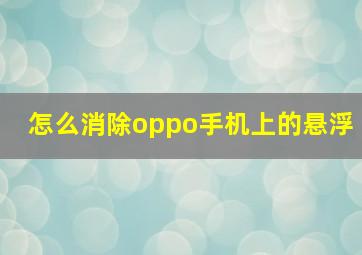 怎么消除oppo手机上的悬浮