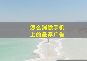 怎么消除手机上的悬浮广告