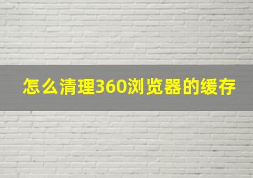 怎么清理360浏览器的缓存