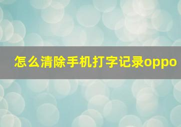 怎么清除手机打字记录oppo