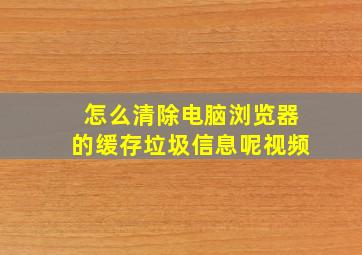 怎么清除电脑浏览器的缓存垃圾信息呢视频