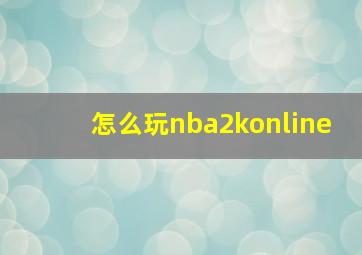 怎么玩nba2konline