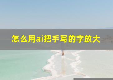 怎么用ai把手写的字放大