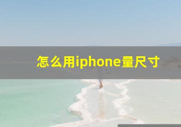 怎么用iphone量尺寸