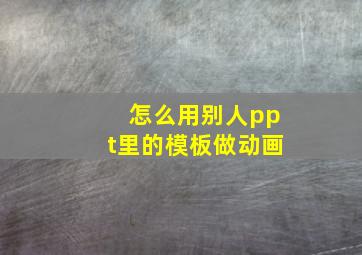 怎么用别人ppt里的模板做动画