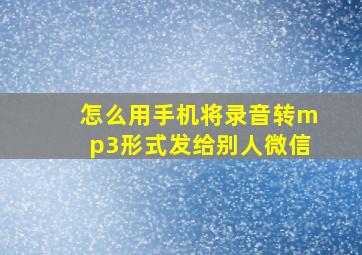 怎么用手机将录音转mp3形式发给别人微信