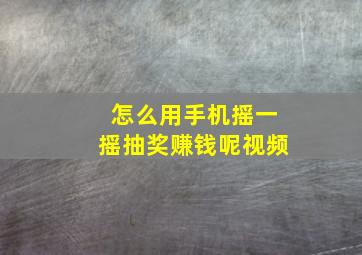 怎么用手机摇一摇抽奖赚钱呢视频