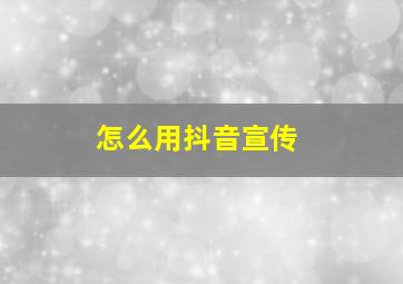 怎么用抖音宣传