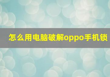 怎么用电脑破解oppo手机锁