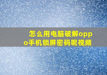 怎么用电脑破解oppo手机锁屏密码呢视频