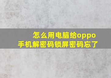 怎么用电脑给oppo手机解密码锁屏密码忘了