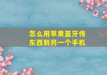 怎么用苹果蓝牙传东西到另一个手机