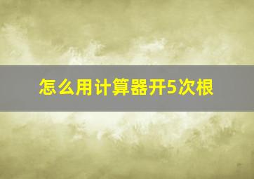 怎么用计算器开5次根