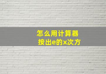 怎么用计算器按出e的x次方