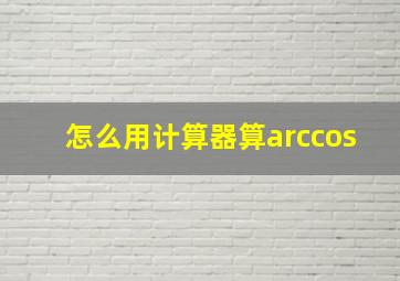 怎么用计算器算arccos