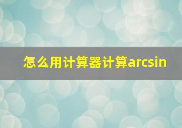 怎么用计算器计算arcsin