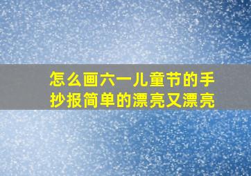 怎么画六一儿童节的手抄报简单的漂亮又漂亮