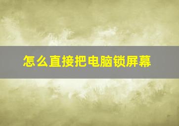 怎么直接把电脑锁屏幕