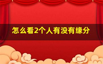 怎么看2个人有没有缘分