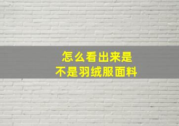 怎么看出来是不是羽绒服面料